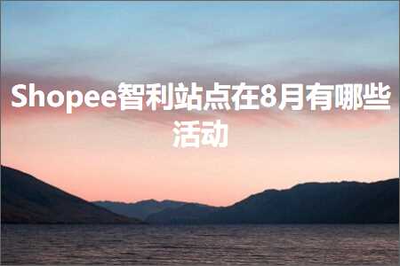 跨境电商知识:Shopee智利站点在8月有哪些活动