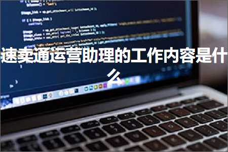 璺ㄥ鐢靛晢鐭ヨ瘑:閫熷崠閫氳繍钀ュ姪鐞嗙殑宸ヤ綔鍐呭鏄粈涔? width=