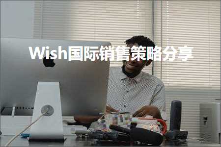 跨境电商知识:Wish国际销售策略分享