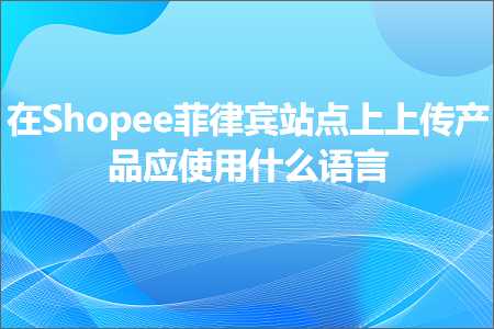 璺ㄥ鐢靛晢鐭ヨ瘑:鍦⊿hopee鑿插緥瀹剧珯鐐逛笂涓婁紶浜у搧搴斾娇鐢ㄤ粈涔堣瑷€