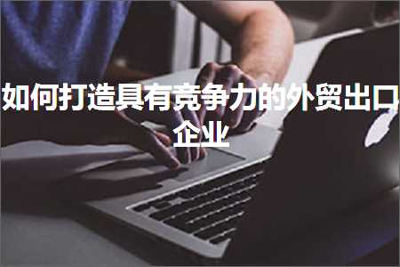 璺ㄥ鐢靛晢鐭ヨ瘑:濡備綍鎵撻€犲叿鏈夌珵浜夊姏鐨勫璐稿嚭鍙ｄ紒涓? width=