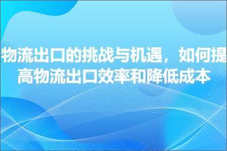 跨境电商知识:物流出口的挑战与机遇，如何提高物流出口效率和降低成本