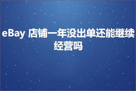 跨境电商知识:eBay店铺一年没出单还能继续经营吗